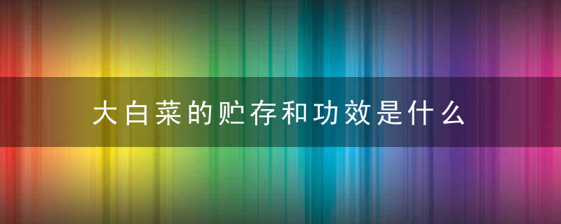 大白菜的贮存和功效是什么 大白菜储存问题向大家做个详细的介绍